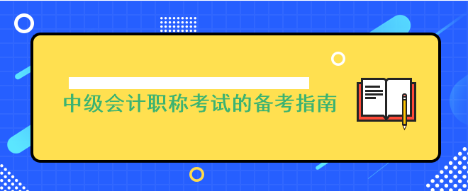 考前沒頭緒?中級(jí)會(huì)計(jì)職稱考試的備考指南來啦!