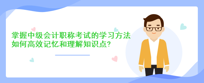 掌握中級會計職稱考試的學(xué)習(xí)方法：如何高效記憶和理解知識點？