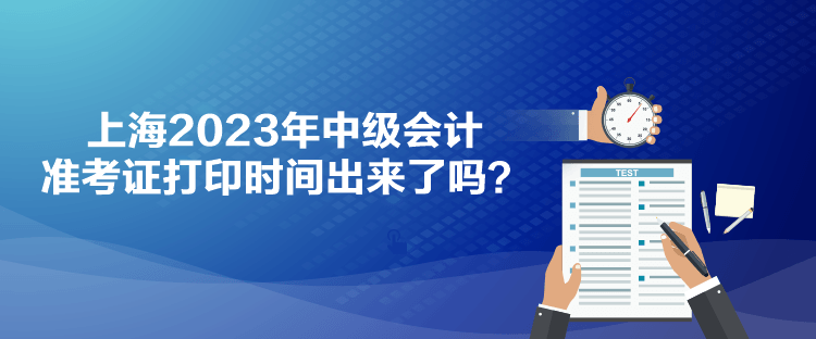 上海2023年中級會計準(zhǔn)考證打印時間出來了嗎？