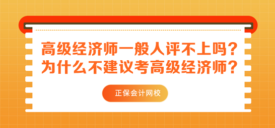 高級(jí)經(jīng)濟(jì)師一般人評(píng)不上嗎？為什么不建議考高級(jí)經(jīng)濟(jì)師？