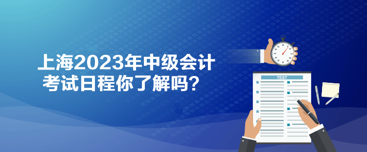 上海2023年中級會計考試日程你了解嗎？