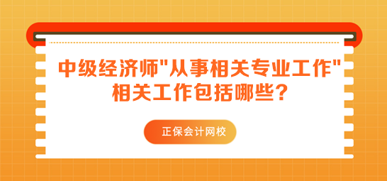 中級經濟師報名要求從事相關專業(yè)工作 相關工作包括哪些