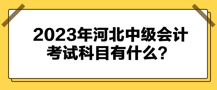 2023年河北中級會計考試科目有什么？