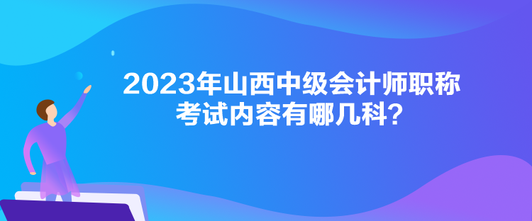 2023年山西中級會計師職稱考試內(nèi)容有哪幾科？