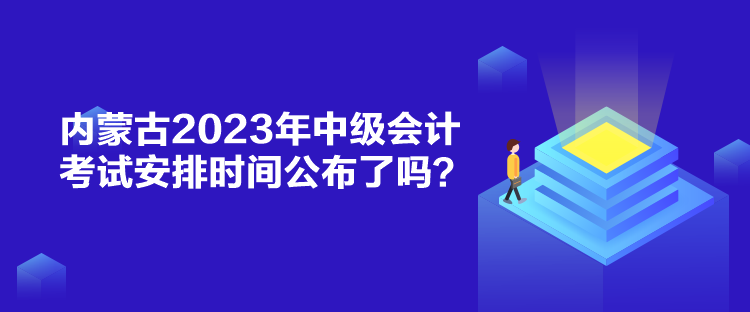 內(nèi)蒙古2023年中級(jí)會(huì)計(jì)考試安排時(shí)間公布了嗎？