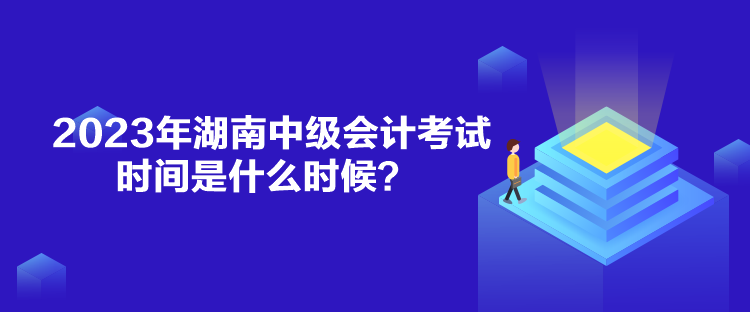 2023年湖南中級會計考試時間是什么時候？