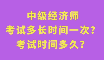 中級經(jīng)濟(jì)師考試多長時間一次？考試時間多久？