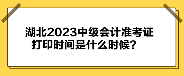 湖北2023中級(jí)會(huì)計(jì)準(zhǔn)考證打印時(shí)間是什么時(shí)候？