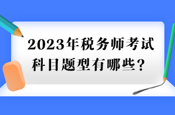 2023年稅務(wù)師考試科目題型有哪些？