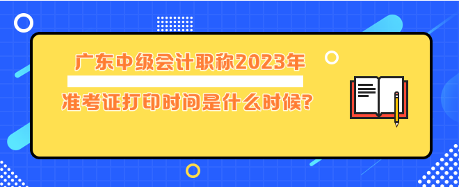 廣東中級(jí)會(huì)計(jì)職稱2023年準(zhǔn)考證打印時(shí)間是什么時(shí)候？