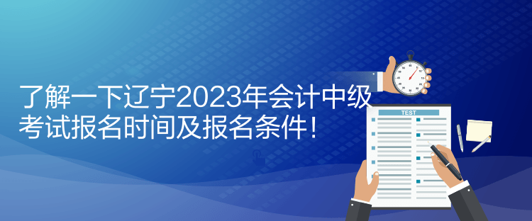 了解一下遼寧2023年會(huì)計(jì)中級(jí)考試報(bào)名時(shí)間及報(bào)名條件！