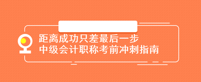 距離成功只差最后一步：中級會計職稱考前沖刺指南