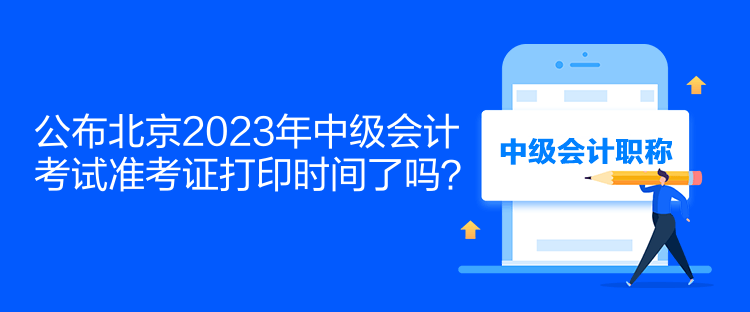 公布北京2023年中級(jí)會(huì)計(jì)考試準(zhǔn)考證打印時(shí)間了嗎？