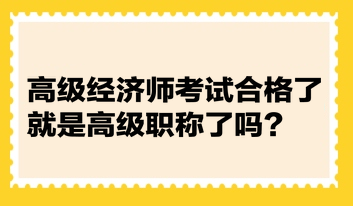 高級(jí)經(jīng)濟(jì)師考試合格了就是高級(jí)職稱了嗎？