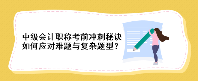 中級會計職稱考前沖刺秘訣：如何應(yīng)對難題與復(fù)雜題型？