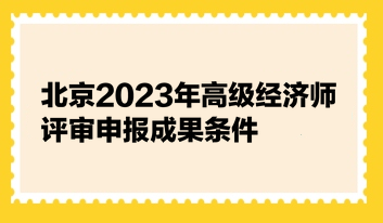 北京2023年高級經(jīng)濟(jì)師評審申報成果條件