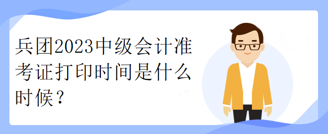 兵團2023中級會計準考證打印時間是什么時候？