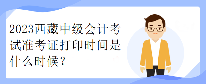 2023西藏中級會計考試準考證打印時間是什么時候？