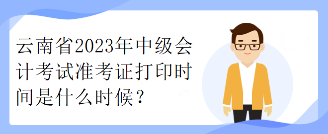 云南省2023年中級(jí)會(huì)計(jì)考試準(zhǔn)考證打印時(shí)間是什么時(shí)候？