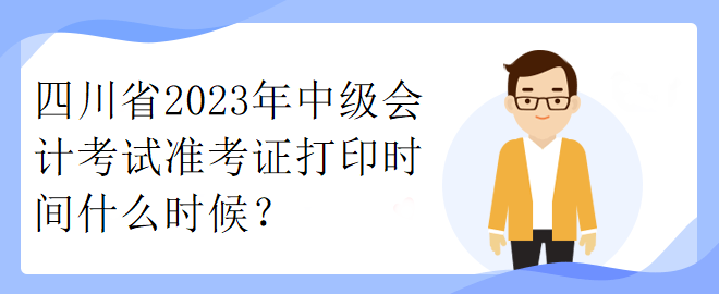 四川省2023年中級會計考試準考證打印時間什么時候？