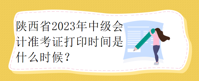 陜西省2023年中級(jí)會(huì)計(jì)準(zhǔn)考證打印時(shí)間是什么時(shí)候？