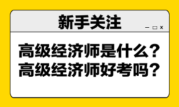 高級經(jīng)濟(jì)師是什么？高級經(jīng)濟(jì)師好考嗎？