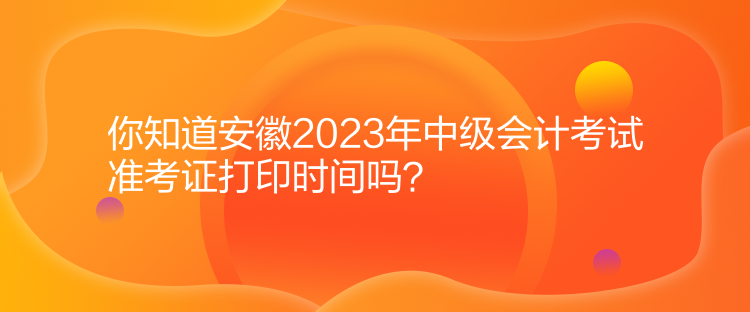 你知道安徽2023年中級(jí)會(huì)計(jì)考試準(zhǔn)考證打印時(shí)間嗎？