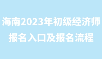 海南2023年初級經(jīng)濟師報名入口及報名流程