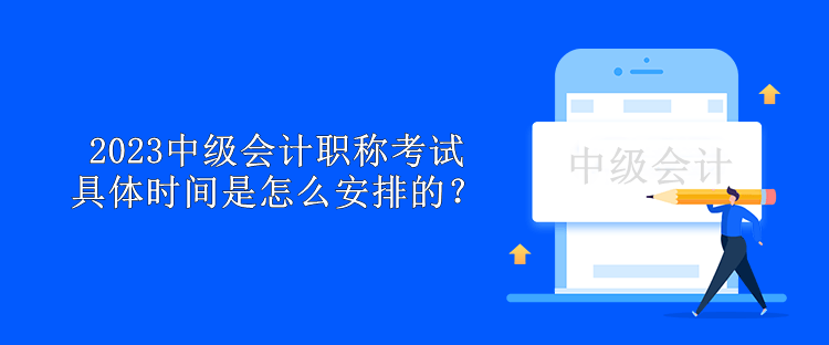 2023中級會計職稱考試具體時間是怎么安排的？