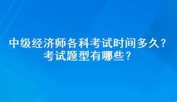 2023年中級(jí)經(jīng)濟(jì)師各科考試時(shí)間多久？考試題型有哪些？