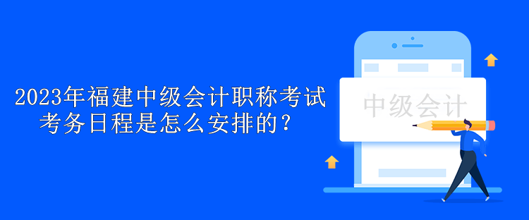 2023年福建中級會計職稱考試考務日程是怎么安排的？