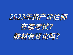 2023年資產(chǎn)評估師在哪考試？教材有變化嗎？