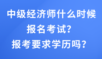 中級經(jīng)濟師什么時候報名考試？報考要求學歷嗎？