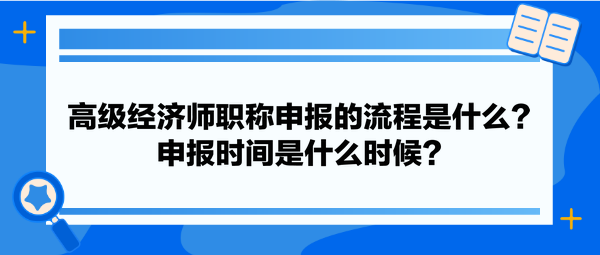 高級(jí)經(jīng)濟(jì)師職稱申報(bào)的流程是什么？申報(bào)時(shí)間是什么時(shí)候？