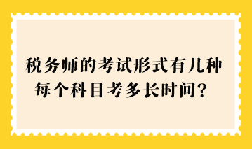 2023稅務(wù)師的考試形式有幾種？每個科目考多長時間？