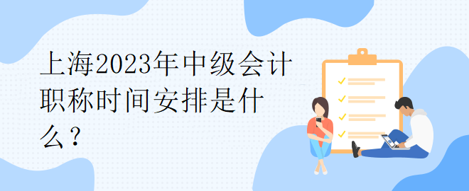 上海2023年中級會計職稱時間安排是什么？