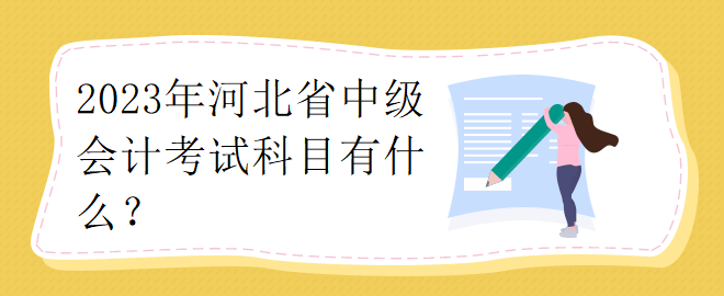 2023年河北省中級會計考試科目有什么？