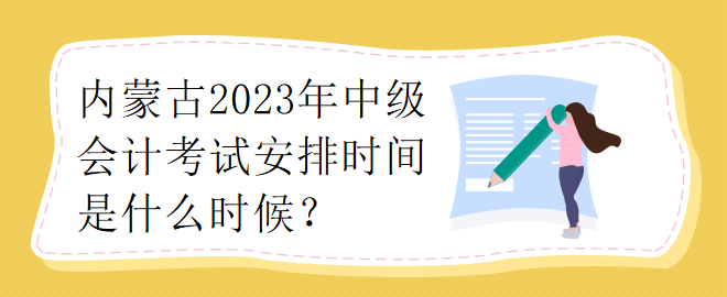 內(nèi)蒙古2023年中級(jí)會(huì)計(jì)考試安排時(shí)間是什么時(shí)候？