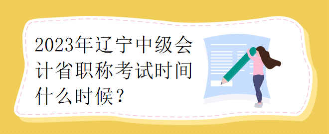 2023年遼寧中級(jí)會(huì)計(jì)省職稱考試時(shí)間什么時(shí)候？