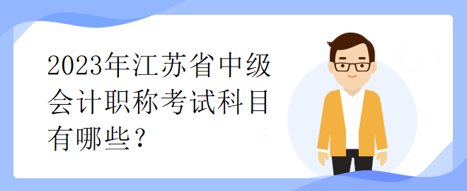 2023年江蘇省中級(jí)會(huì)計(jì)職稱考試科目有哪些？