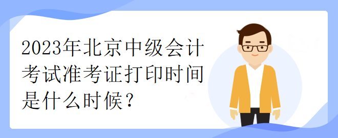 2023年北京中級會(huì)計(jì)考試準(zhǔn)考證打印時(shí)間是什么時(shí)候？