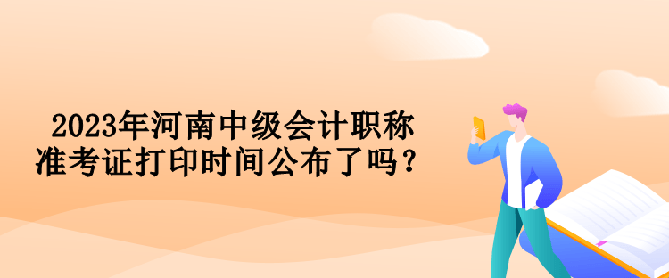 2023年河南中級會計職稱準考證打印時間公布了嗎？