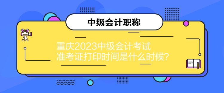 重慶2023中級(jí)會(huì)計(jì)考試準(zhǔn)考證打印時(shí)間是什么時(shí)候？