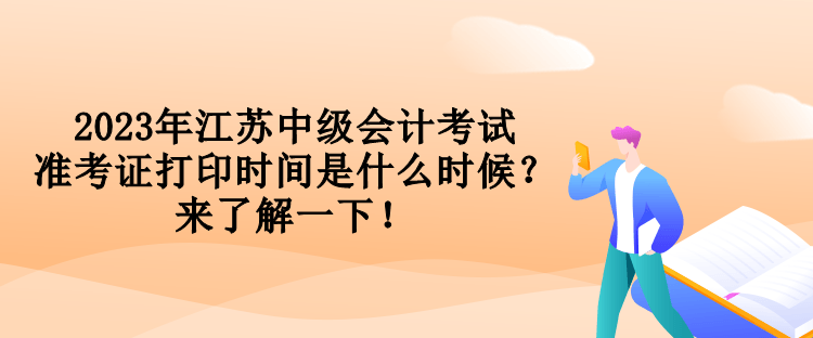 2023年江蘇中級會(huì)計(jì)考試準(zhǔn)考證打印時(shí)間是什么時(shí)候？來了解一下！