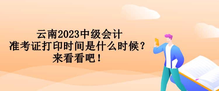 云南2023中級(jí)會(huì)計(jì)準(zhǔn)考證打印時(shí)間是什么時(shí)候？來(lái)看看吧！