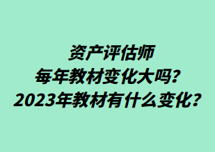 資產(chǎn)評估師每年教材變化大嗎？2023年教材有什么變化？