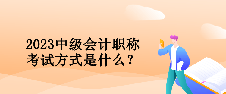 2023中級會計職稱考試方式是什么？