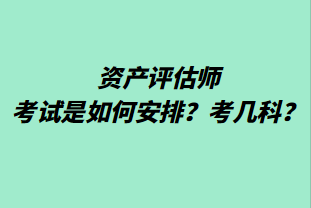 資產(chǎn)評估師考試是如何安排？考幾科？