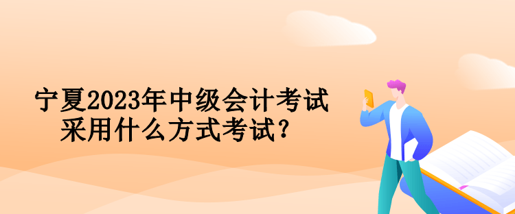 寧夏2023年中級(jí)會(huì)計(jì)考試采用什么方式考試？