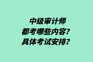 中級審計師都考哪些內(nèi)容？具體考試安排？